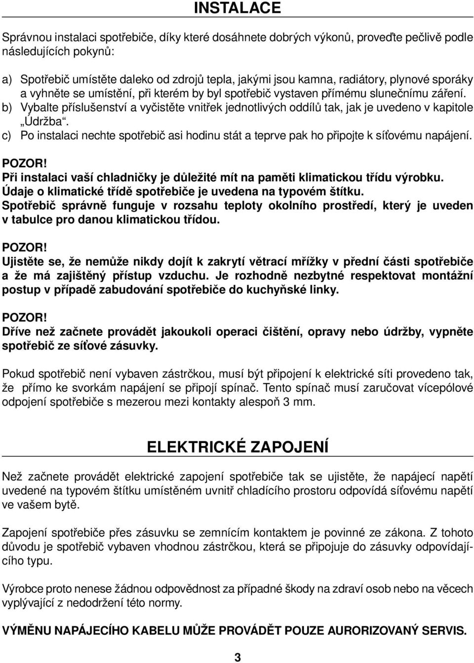 b) Vybalte příslušenství a vyčistěte vnitřek jednotlivých oddílů tak, jak je uvedeno v kapitole Údržba. c) Po instalaci nechte spotřebič asi hodinu stát a teprve pak ho připojte k síťovému napájení.