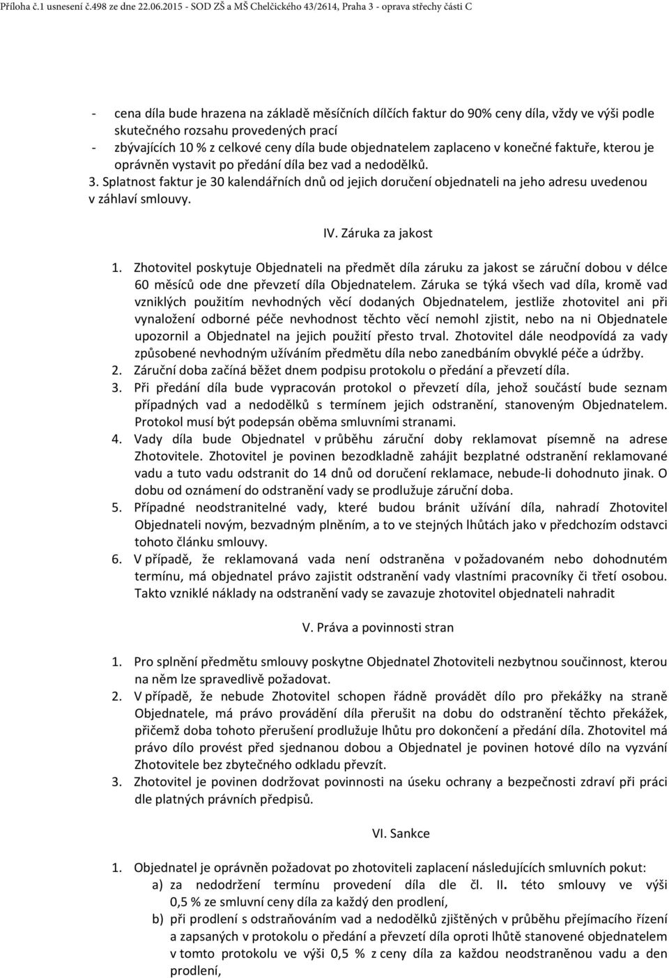 Splatnost faktur je 30 kalendářních dnů od jejich doručení objednateli na jeho adresu uvedenou v záhlaví smlouvy. IV. Záruka za jakost 1.