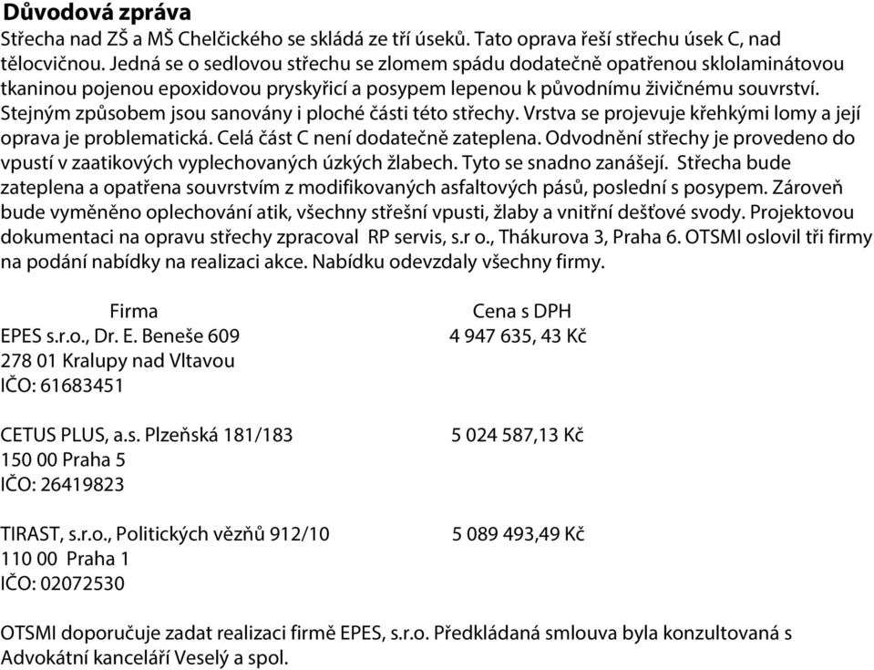 Stejným způsobem jsou sanovány i ploché části této střechy. Vrstva se projevuje křehkými lomy a její oprava je problematická. Celá část C není dodatečně zateplena.