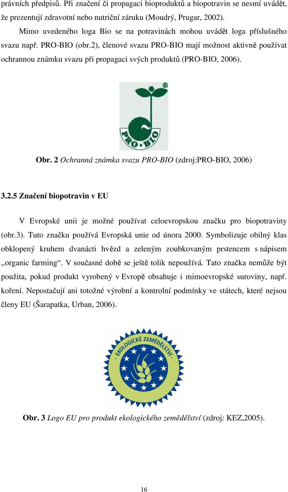 2), členové svazu PRO-BIO mají možnost aktivně používat ochrannou známku svazu při propagaci svých produktů (PRO-BIO, 2006). Obr. 2 Ochranná známka svazu PRO-BIO (zdroj:pro-bio, 2006) 3.2.5 Značení biopotravin v EU V Evropské unii je možné používat celoevropskou značku pro biopotraviny (obr.