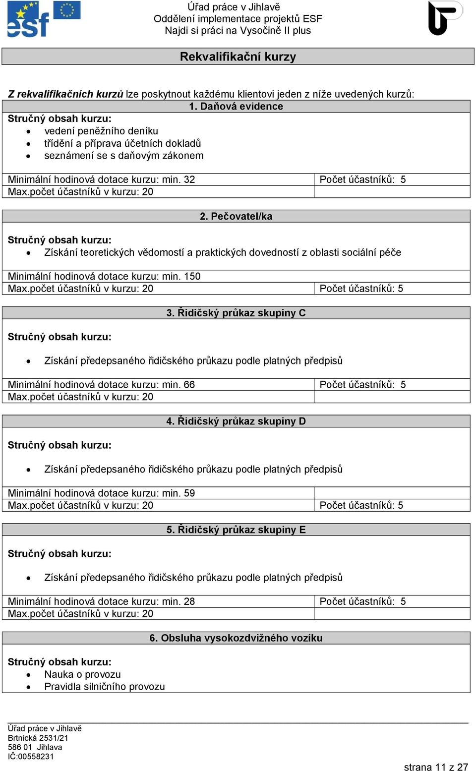 počet účastníků v kurzu: 20 2. Pečovatel/ka Stručný obsah kurzu: Získání teoretických vědomostí a praktických dovedností z oblasti sociální péče Minimální hodinová dotace kurzu: min. 150 Max.