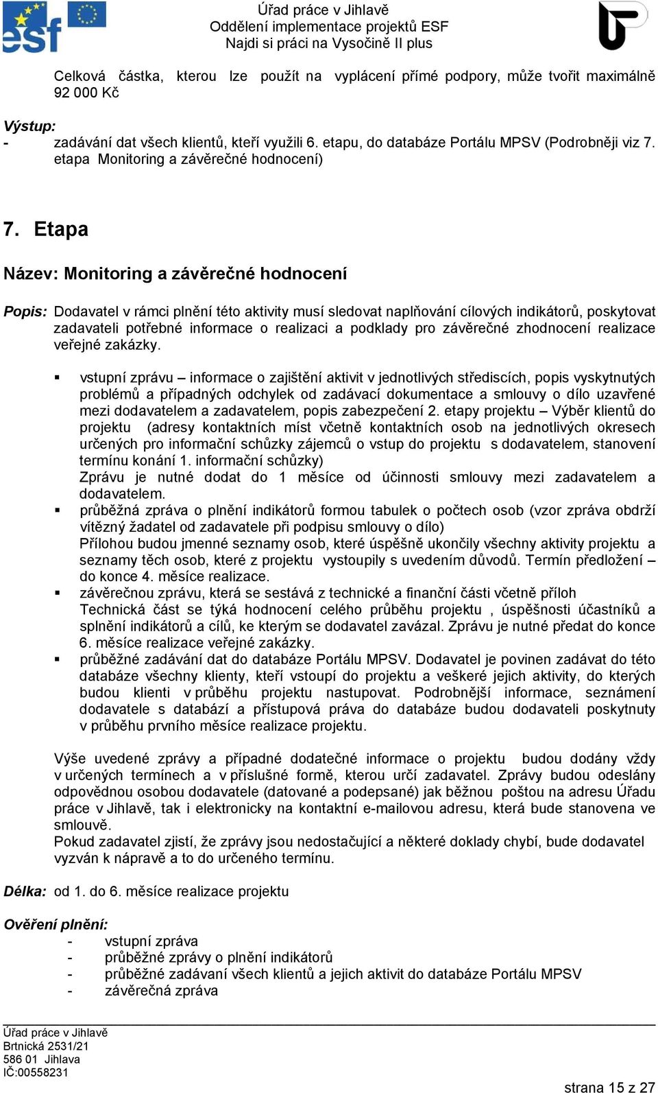 Etapa Název: Monitoring a závěrečné hodnocení Popis: Dodavatel v rámci plnění této aktivity musí sledovat naplňování cílových indikátorů, poskytovat zadavateli potřebné informace o realizaci a