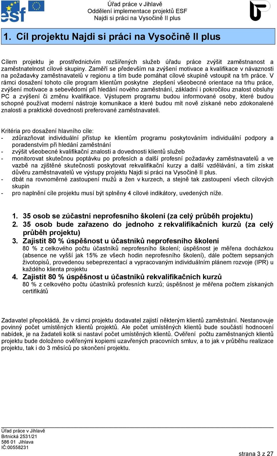 V rámci dosažení tohoto cíle program klientům poskytne zlepšení všeobecné orientace na trhu práce, zvýšení motivace a sebevědomí při hledání nového zaměstnání, základní i pokročilou znalost obsluhy