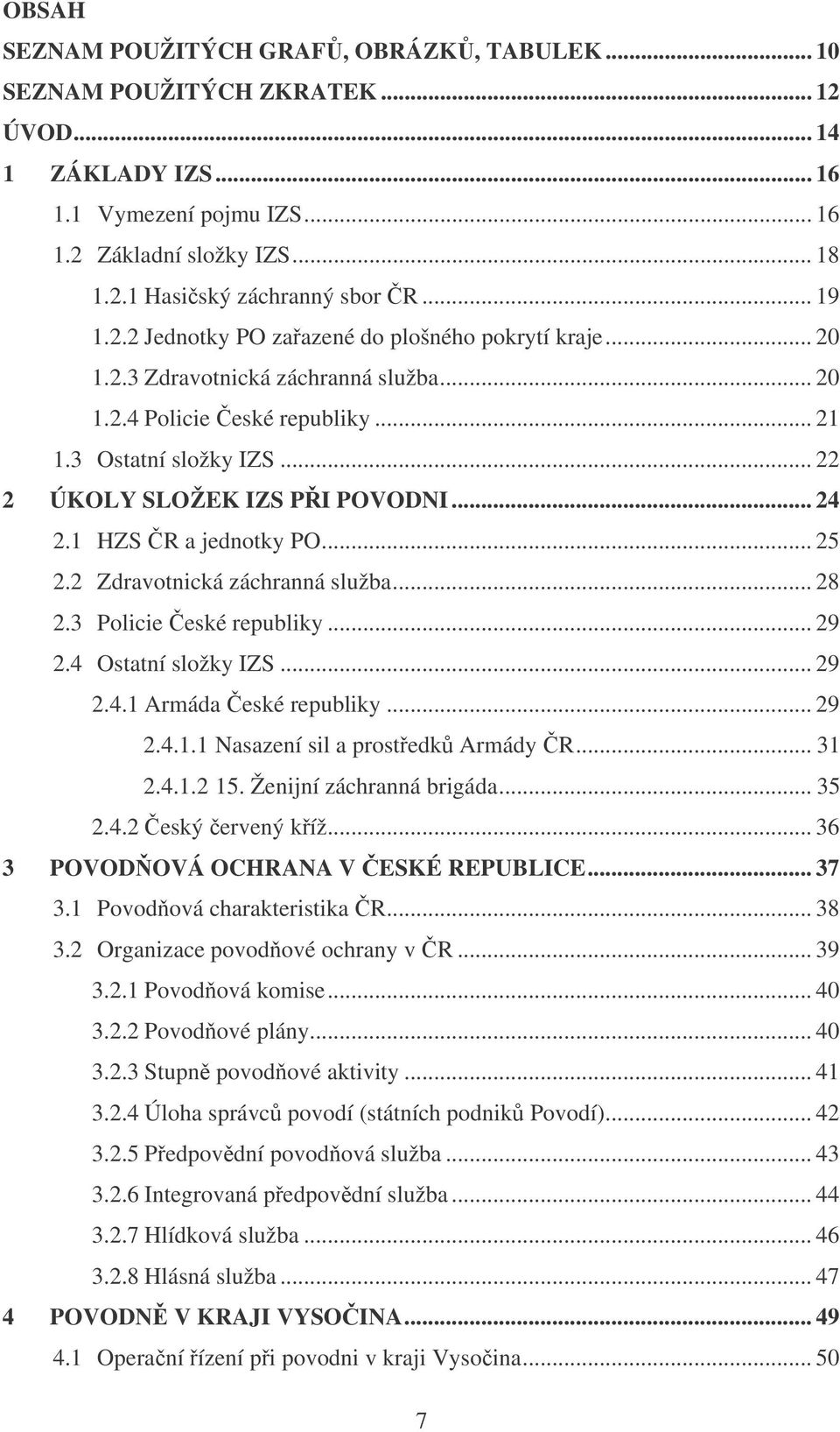 .. 24 2.1 HZS R a jednotky PO... 25 2.2 Zdravotnická záchranná služba... 28 2.3 Policie eské republiky... 29 2.4 Ostatní složky IZS... 29 2.4.1 Armáda eské republiky... 29 2.4.1.1 Nasazení sil a prostedk Armády R.