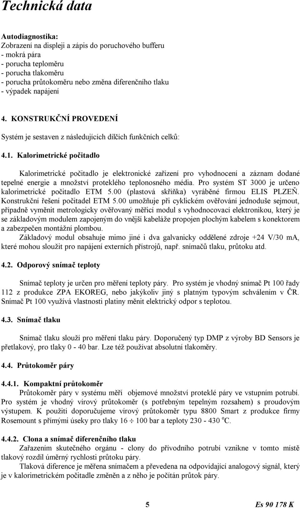 Kalorimetrické počitadlo Kalorimetrické počitadlo je elektronické zařízení pro vyhodnocení a záznam dodané tepelné energie a množství proteklého teplonosného média.