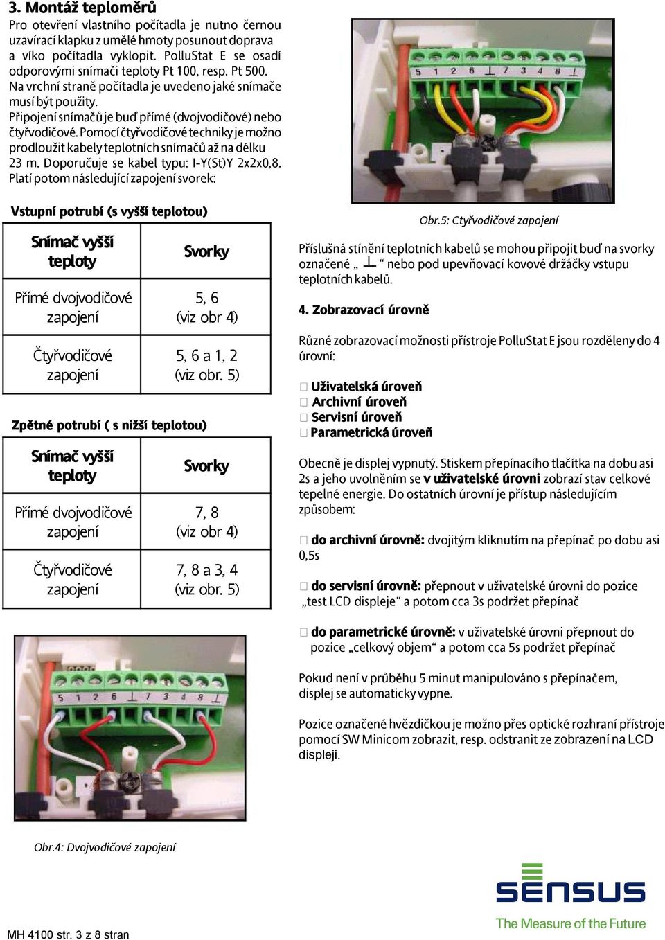 Připojení snímačů je buď přímé (dvojvodičové) nebo čtyřvodičové. Pomocí čtyřvodičové techniky je možno prodloužit kabely teplotních snímačů až na délku 23 m.