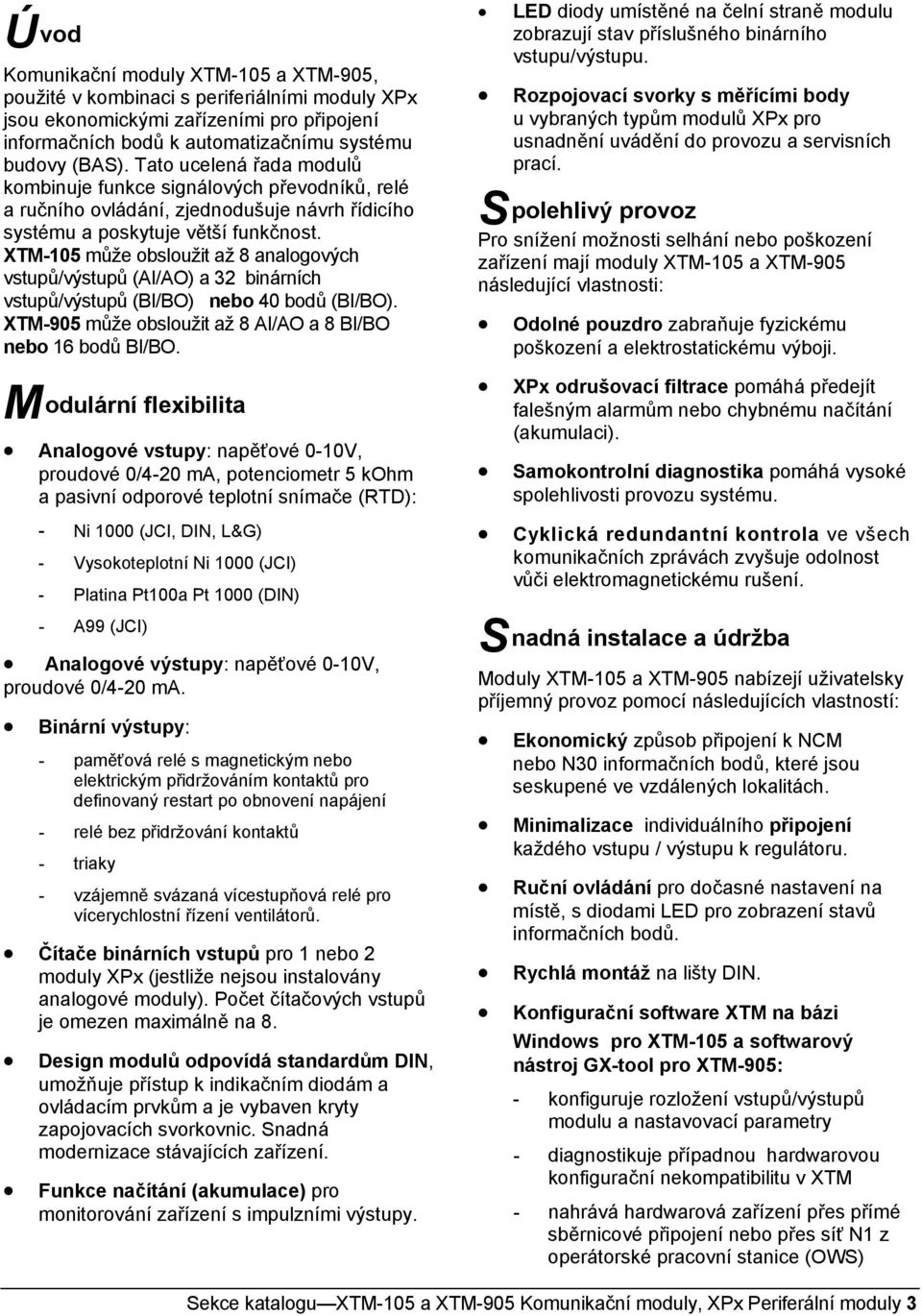 XTM-105 může obsloužit až 8 analogových vstupů/výstupů (AI/AO) a 32 binárních vstupů/výstupů (BI/BO) nebo 40 bodů (BI/BO). XTM-905 může obsloužit až 8 AI/AO a 8 BI/BO nebo 16 bodů BI/BO.