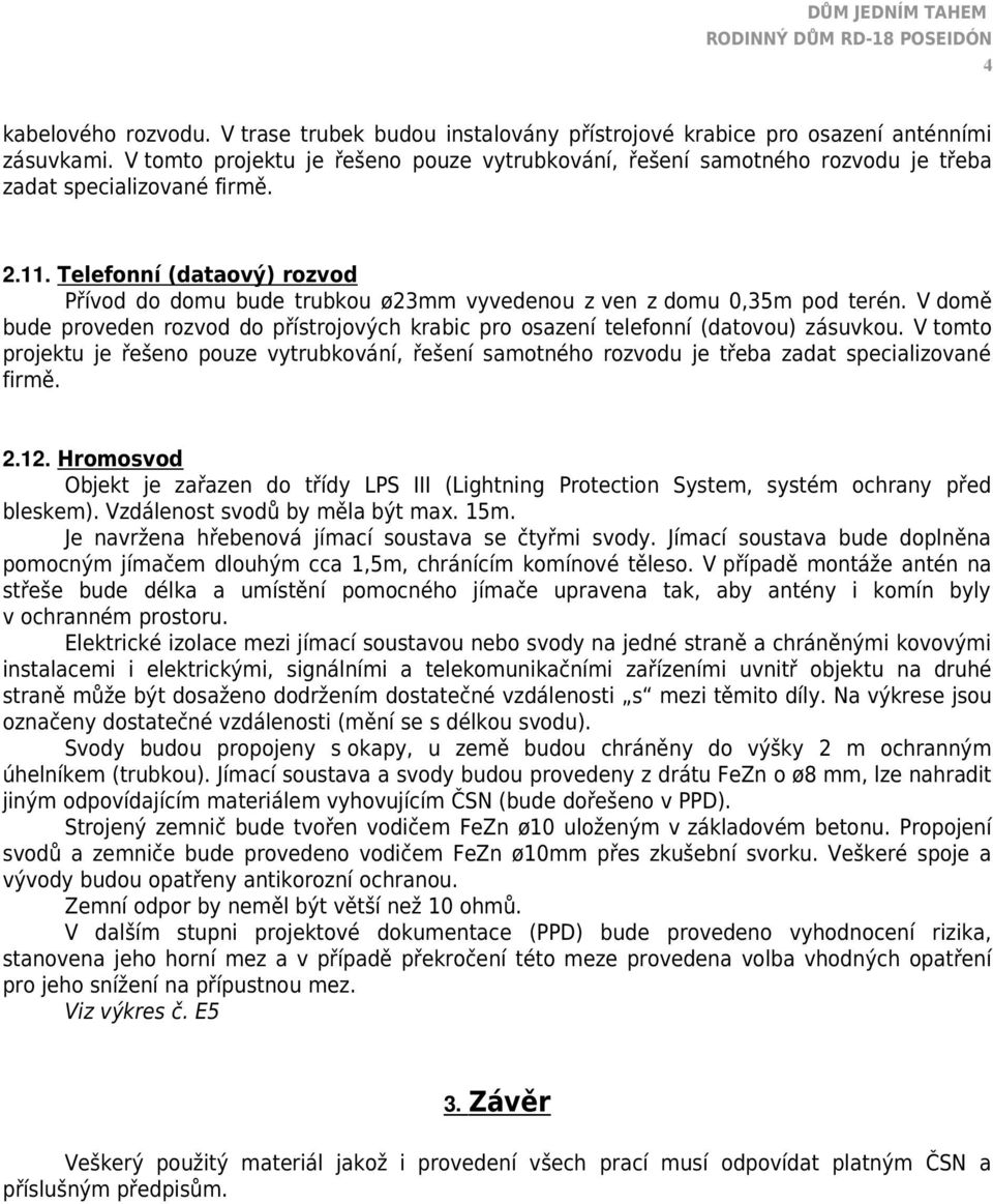 Telefonní (dataový) rozvod Přívod do domu bude trubkou ø23mm vyvedenou z ven z domu 0,35m pod terén. V domě bude proveden rozvod do přístrojových krabic pro osazení telefonní (datovou) zásuvkou.