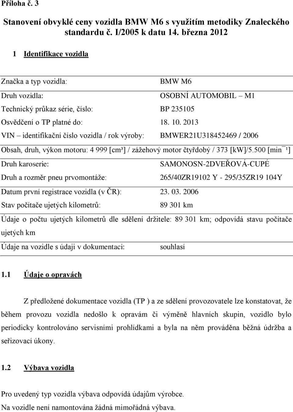2013 VIN identifikační číslo vozidla / rok výroby: BMWER21U318452469 / 2006 Obsah, druh, výkon motoru: 4 999 [cm³] / zážehový motor čtyřdobý / 373 [kw]/5.