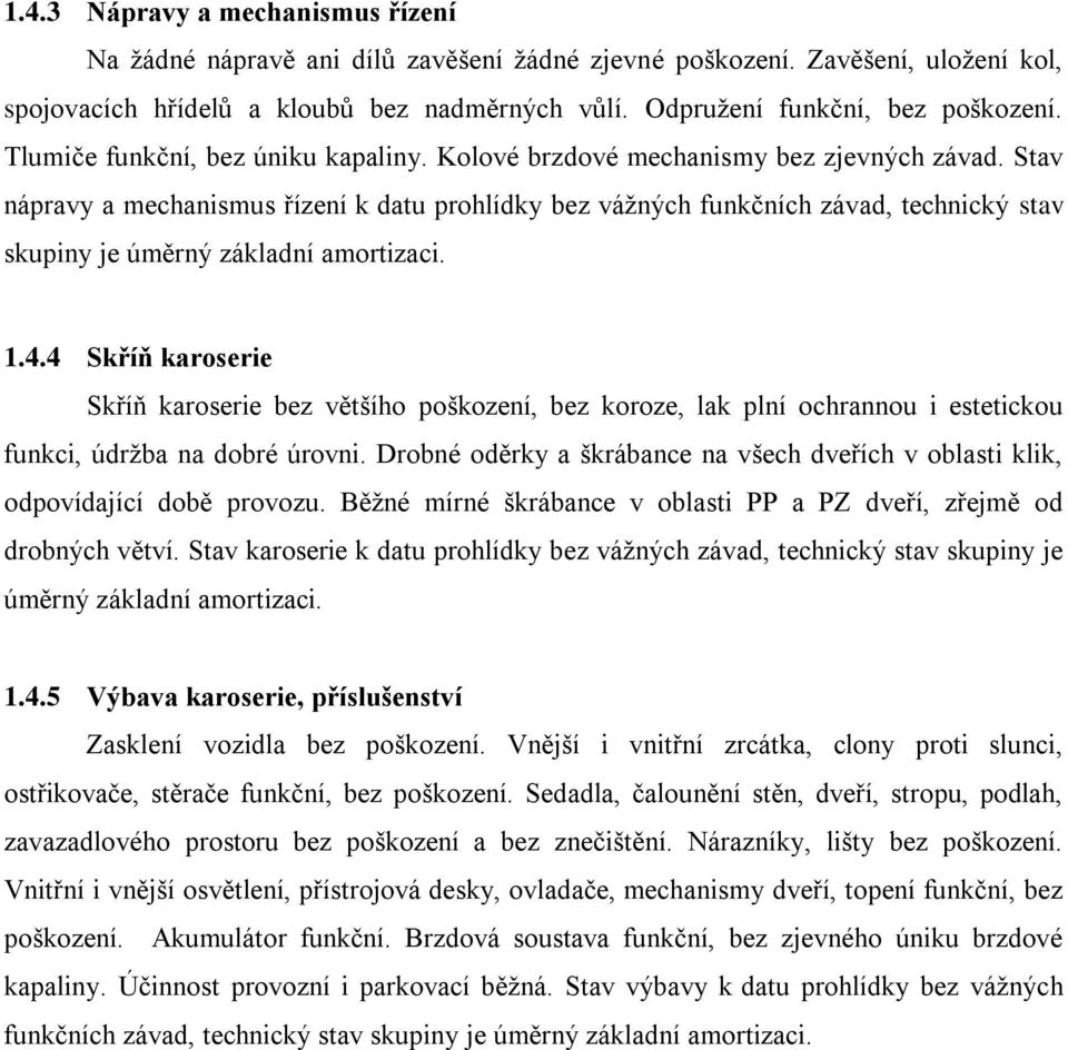 Stav nápravy a mechanismus řízení k datu prohlídky bez vážných funkčních závad, technický stav skupiny je úměrný základní amortizaci. 1.4.