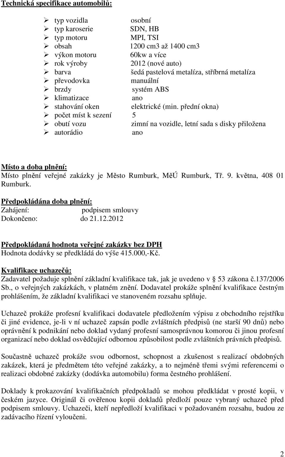 přední okna) počet míst k sezení 5 obutí vozu zimní na vozidle, letní sada s disky přiložena autorádio ano Místo a doba plnění: Místo plnění veřejné zakázky je Město Rumburk, MěÚ Rumburk, Tř. 9.