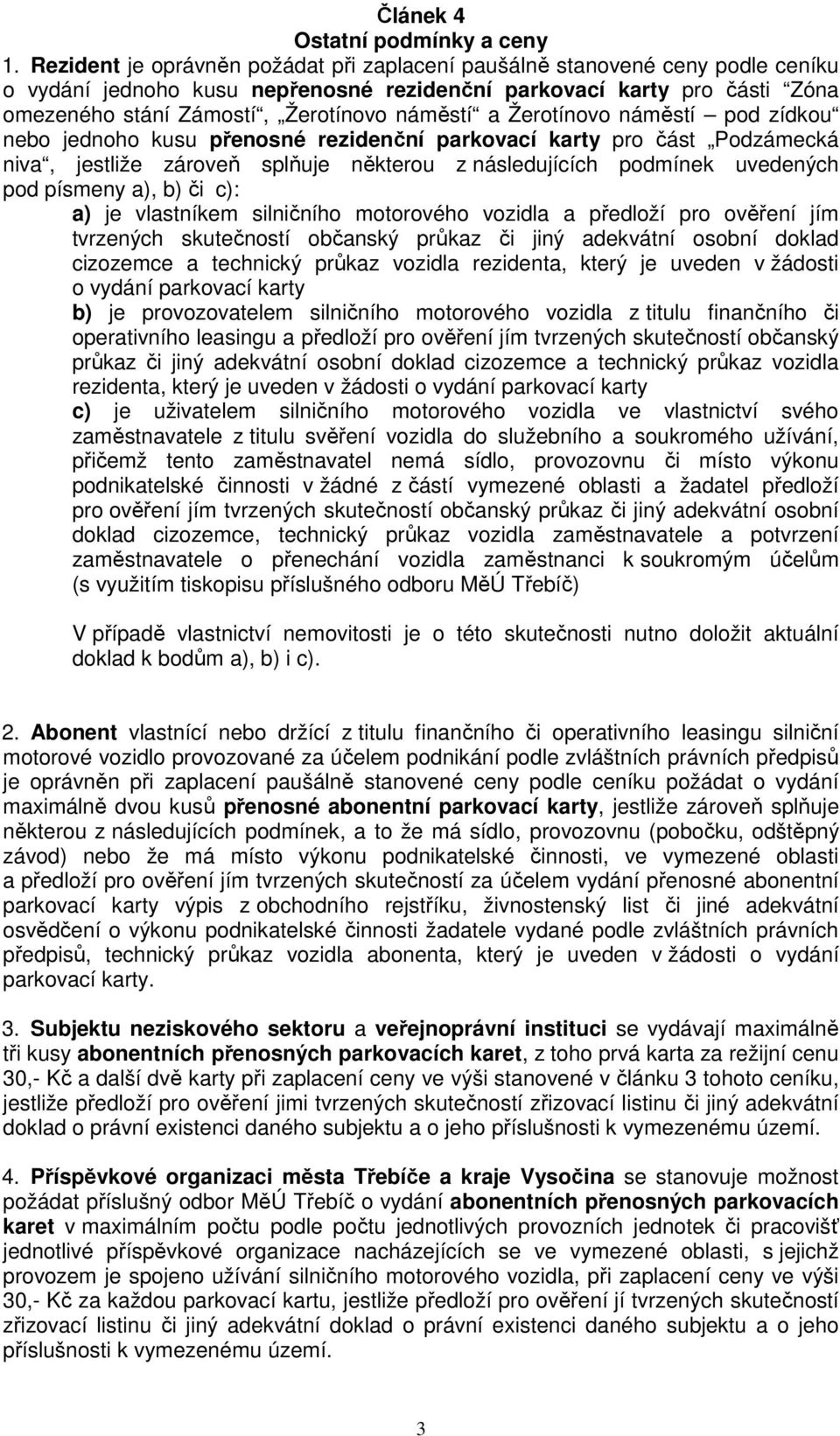 a Žerotínovo náměstí pod zídkou nebo jednoho kusu přenosné rezidenční parkovací karty pro část Podzámecká niva, jestliže zároveň splňuje některou z následujících podmínek uvedených pod písmeny a), b)