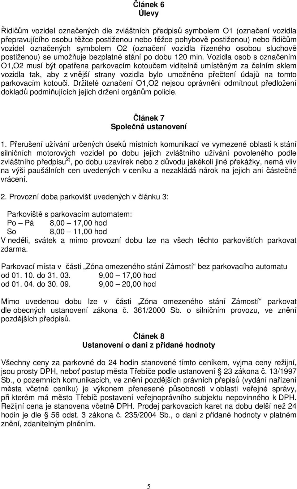 Vozidla osob s označením O1,O2 musí být opatřena parkovacím kotoučem viditelně umístěným za čelním sklem vozidla tak, aby z vnější strany vozidla bylo umožněno přečtení údajů na tomto parkovacím