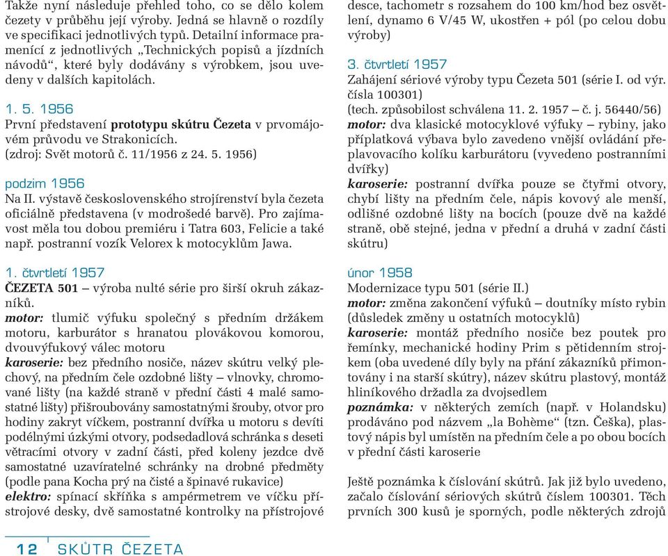 1956 První představení prototypu skútru Čezeta v prvomájovém průvodu ve Strakonicích. (zdroj: Svět motorů č. 11/1956 z 24. 5. 1956) podzim 1956 Na II.