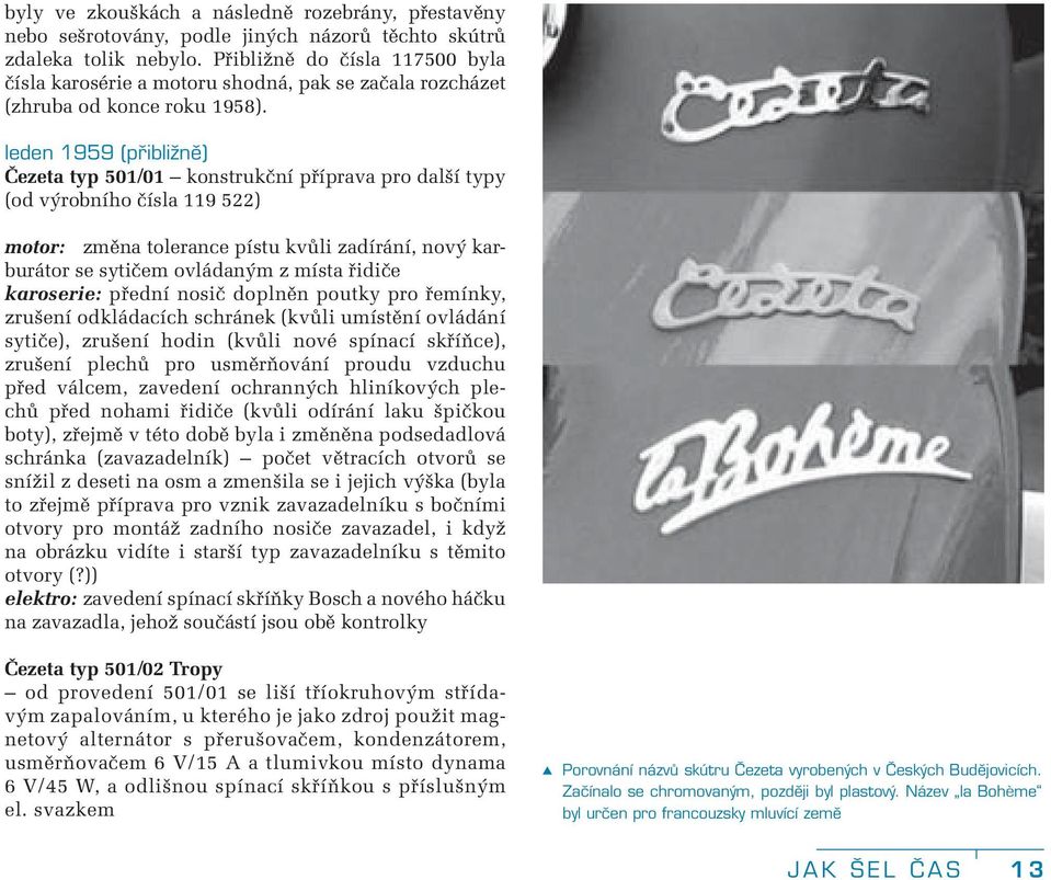 leden 1959 (přibližně) Čezeta typ 501/01 konstrukční příprava pro další typy (od výrobního čísla 119 522) motor: změna tolerance pístu kvůli zadírání, nový karburátor se sytičem ovládaným z místa