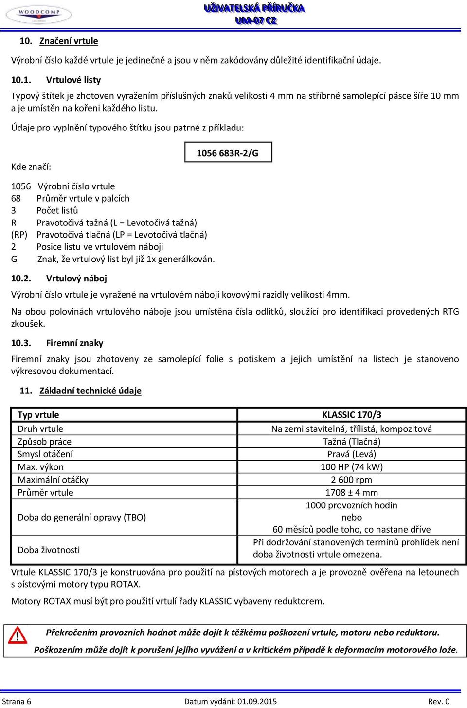 tlačná (LP = Levotočivá tlačná) 2 Posice listu ve vrtulovém náboji G Znak, že vrtulový list byl již 1x generálkován. 10.2. Vrtulový náboj Výrobní číslo vrtule je vyražené na vrtulovém náboji kovovými razidly velikosti 4mm.