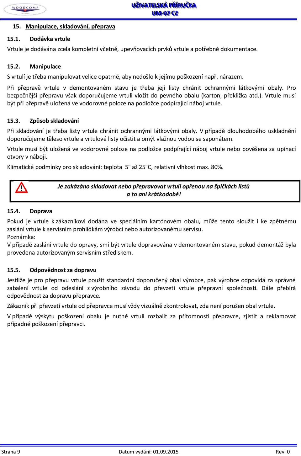 Pro bezpečnější přepravu však doporučujeme vrtuli vložit do pevného obalu (karton, překližka atd.). Vrtule musí být při přepravě uložená ve vodorovné poloze na podložce podpírající náboj vrtule. 15.3.
