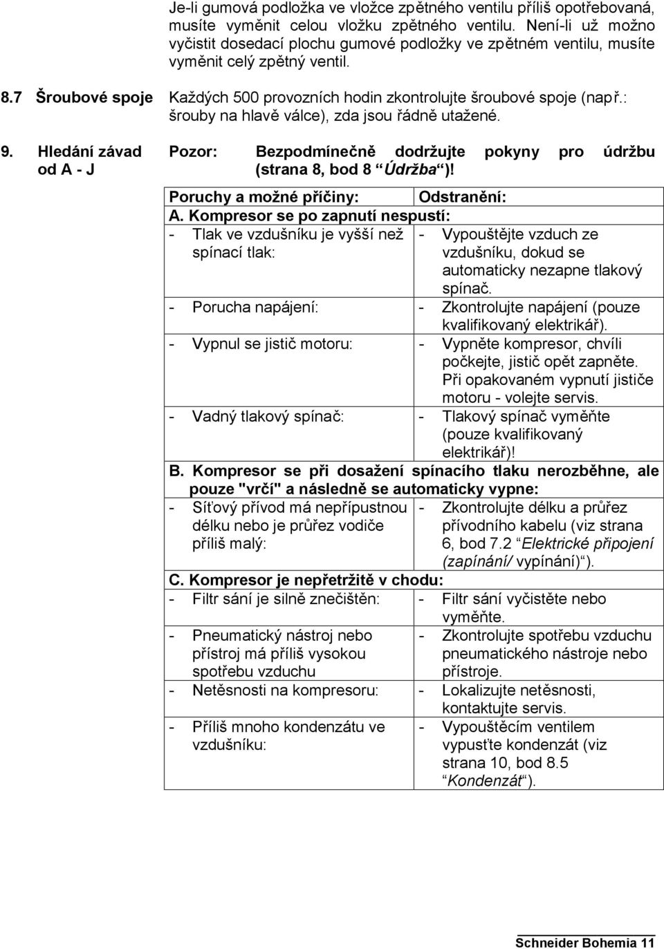 Hledání závad od A - J Každých 500 provozních hodin zkontrolujte šroubové spoje (např.: šrouby na hlavě válce), zda jsou řádně utažené.