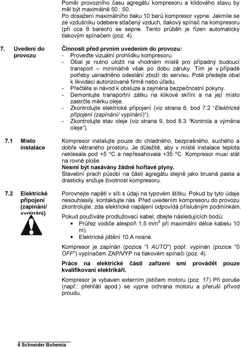 1 Místo instalace 7.2 Elektrické připojení (zapínání/ vypínání) Činnosti před prvním uvedením do provozu: - Proveďte vizuální prohlídku kompresoru.