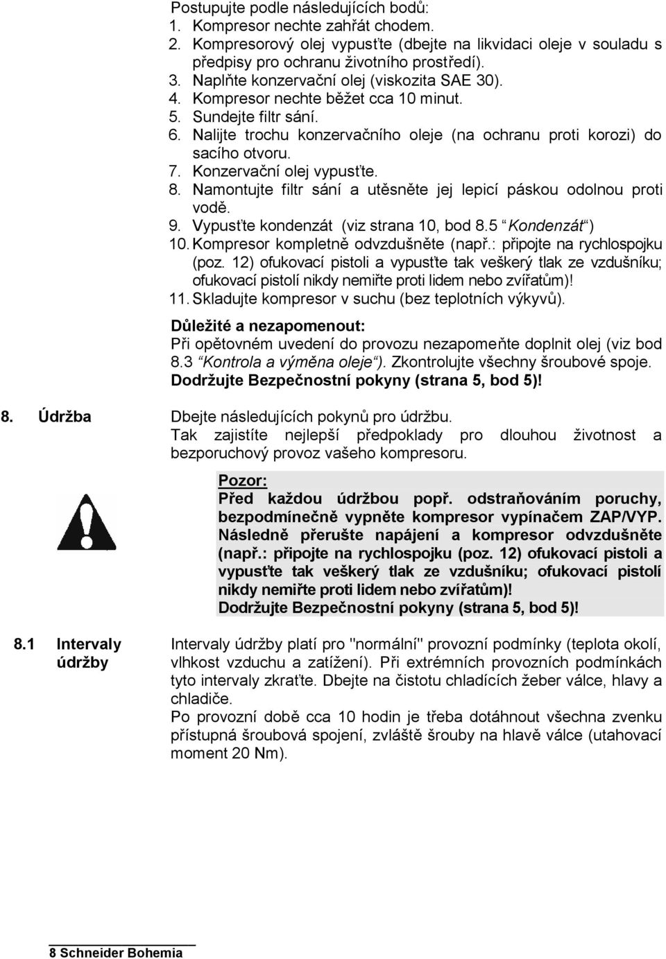 Konzervační olej vypusťte. 8. Namontujte filtr sání a utěsněte jej lepicí páskou odolnou proti vodě. 9. Vypusťte kondenzát (viz strana 10, bod 8.5 Kondenzát ) 10.