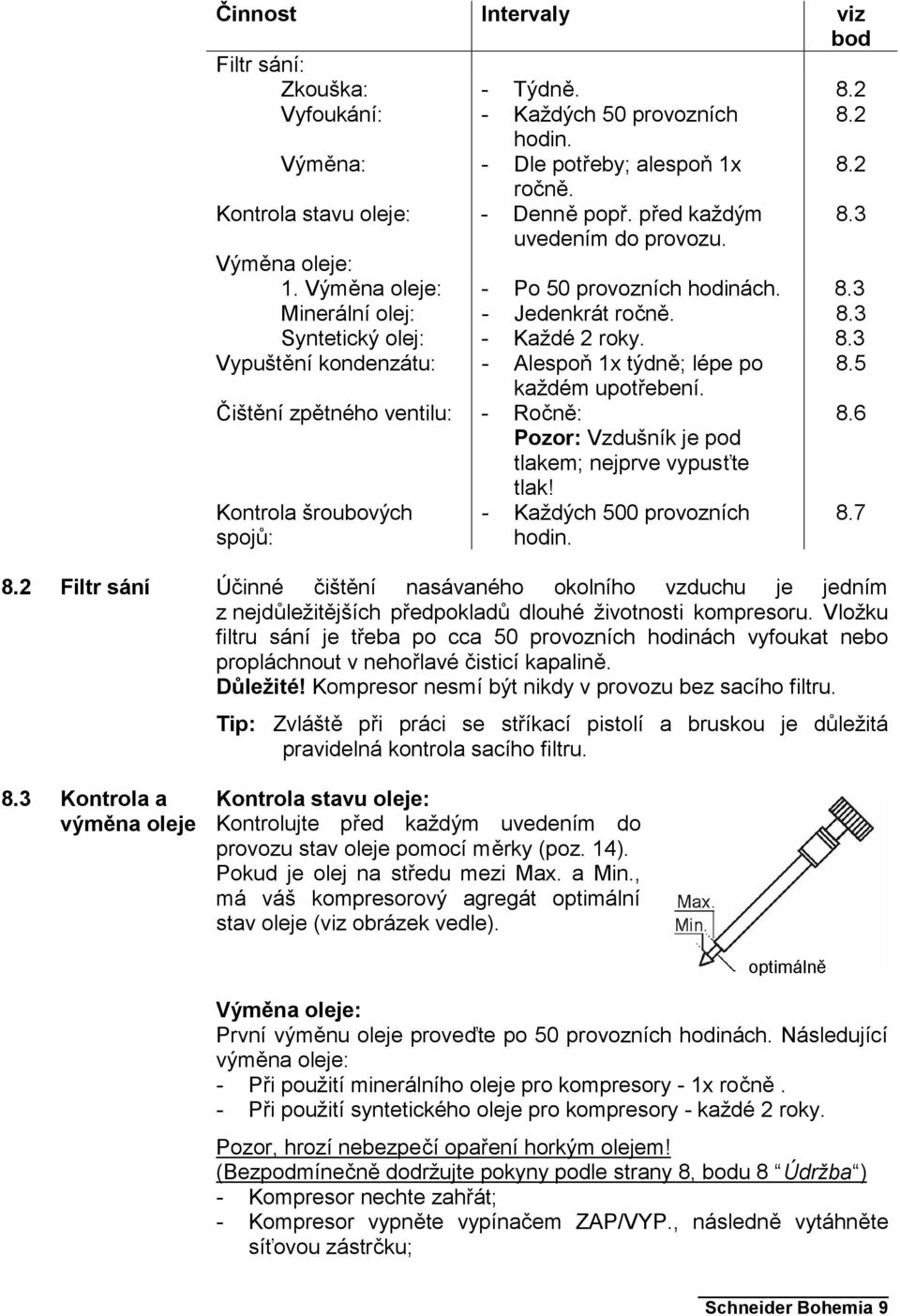 5 každém upotřebení. Čištění zpětného ventilu: - Ročně: Pozor: Vzdušník je pod tlakem; nejprve vypusťte tlak! 8.6 Kontrola šroubových spojů: - Každých 500 provozních hodin. 8.7 8.2 Filtr sání 8.