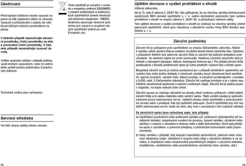 Vnitřek vysavače můžete v případě potřeby vysát druhým vysavačem, nebo ho jednoduše vyčistit suchou prachovkou či prachovým štětcem. Technické změny jsou vyhrazeny.