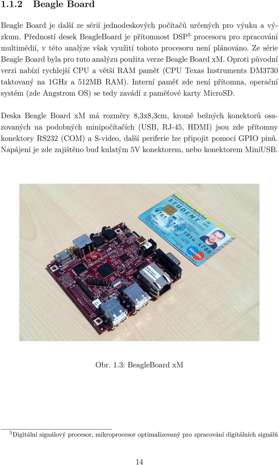 Ze série Beagle Board byla pro tuto analýzu použita verze Beagle Board xm. Oproti původní verzi nabízí rychlejší CPU a větší RAM paměť (CPU Texas Instruments DM3730 taktovaný na 1GHz a 512MB RAM).