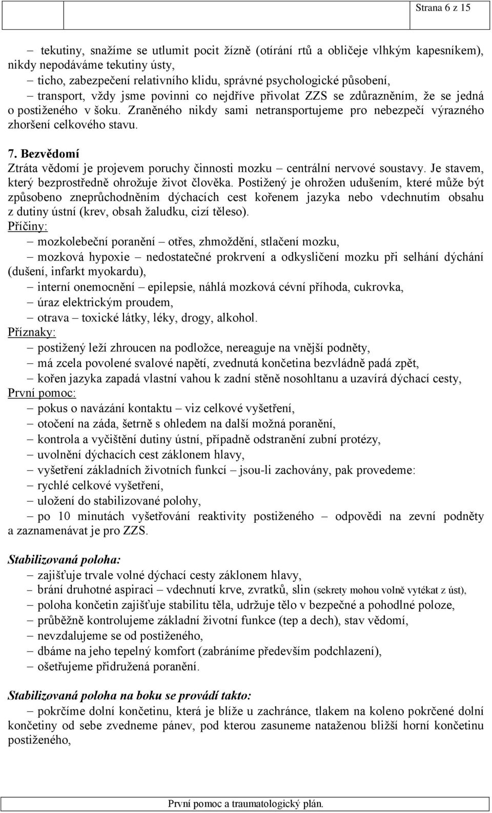 Zraněného nikdy sami netransportujeme pro nebezpečí výrazného zhoršení celkového stavu. 7. Bezvědomí Ztráta vědomí je projevem poruchy činnosti mozku centrální nervové soustavy.