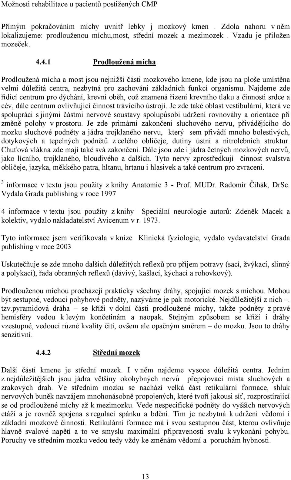 Najdeme zde řídící centrum pro dýchání, krevní oběh, což znamená řízení krevního tlaku a činnosti srdce a cév, dále centrum ovlivňující činnost trávicího ústrojí.