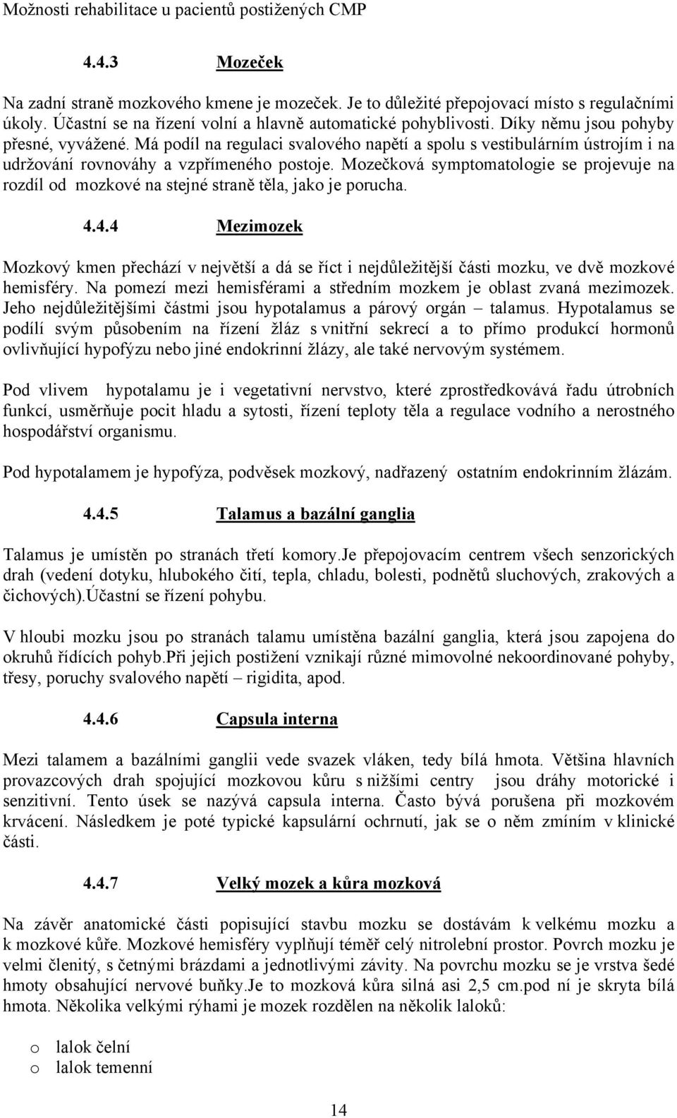 Mozečková symptomatologie se projevuje na rozdíl od mozkové na stejné straně těla, jako je porucha. 4.