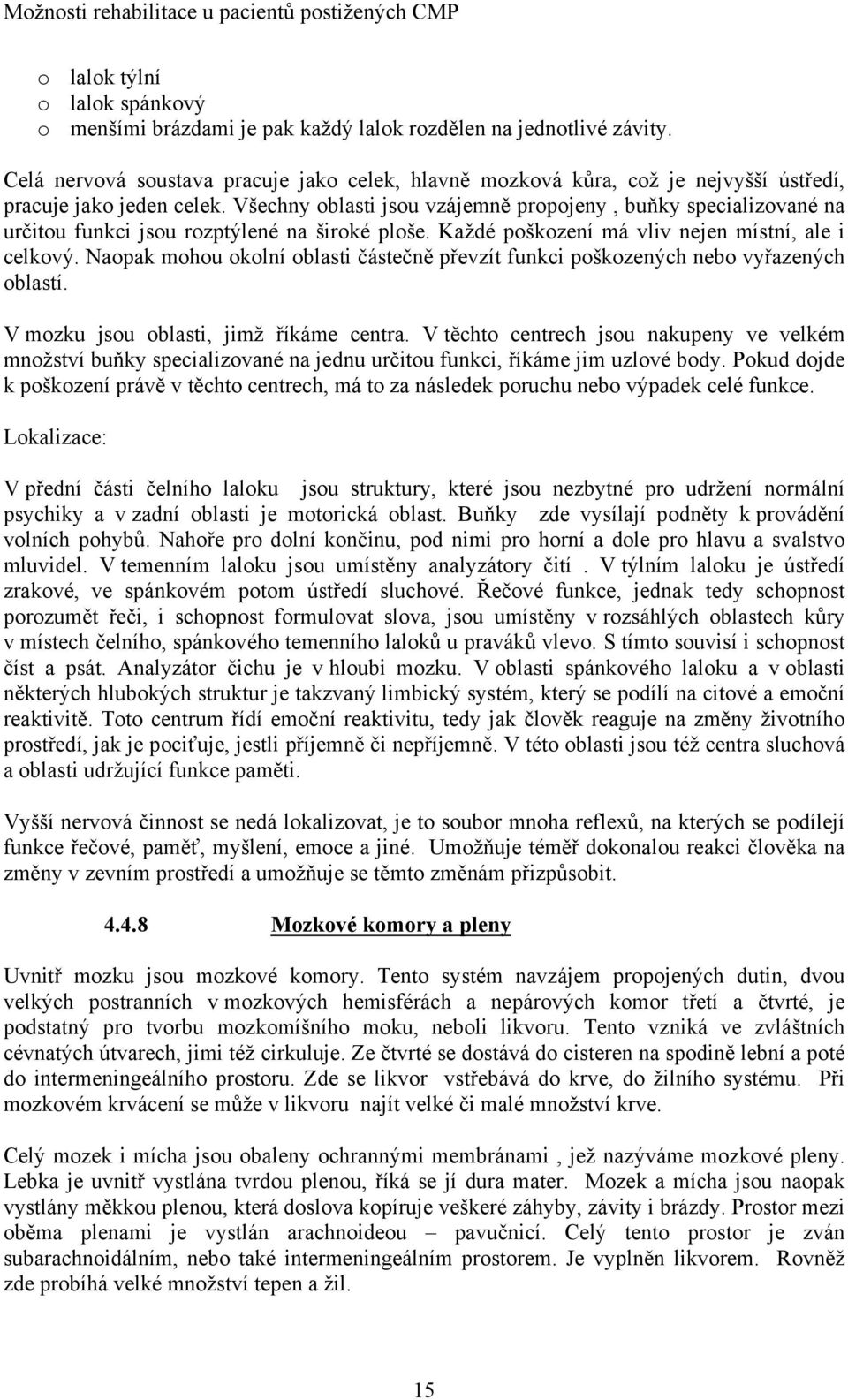 Všechny oblasti jsou vzájemně propojeny, buňky specializované na určitou funkci jsou rozptýlené na široké ploše. Každé poškození má vliv nejen místní, ale i celkový.
