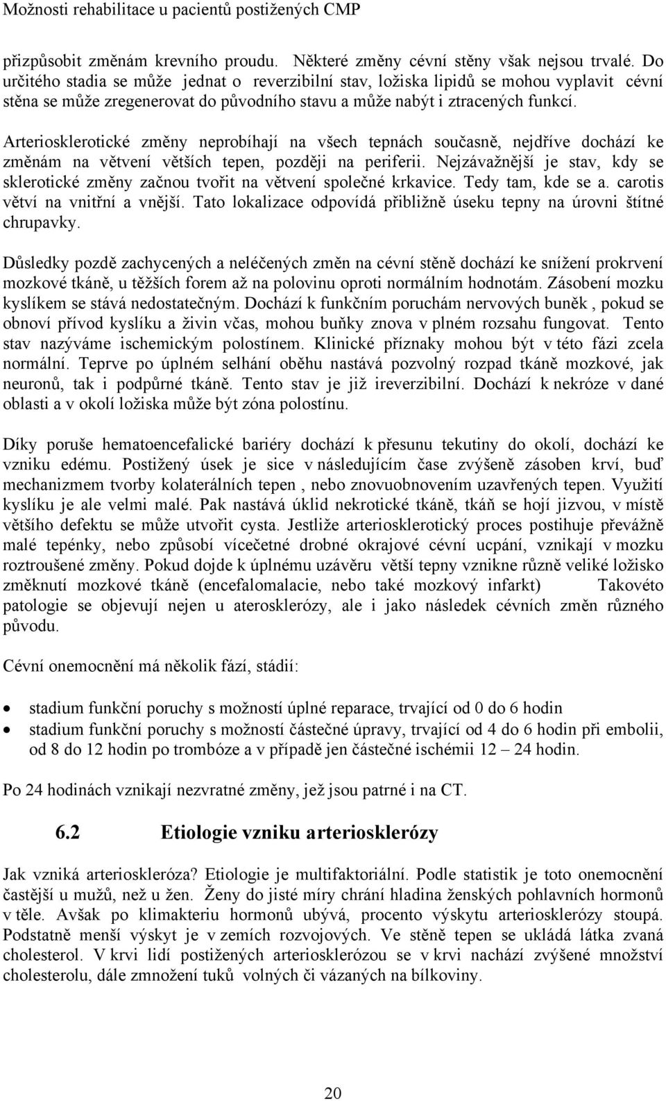 Arteriosklerotické změny neprobíhají na všech tepnách současně, nejdříve dochází ke změnám na větvení větších tepen, později na periferii.