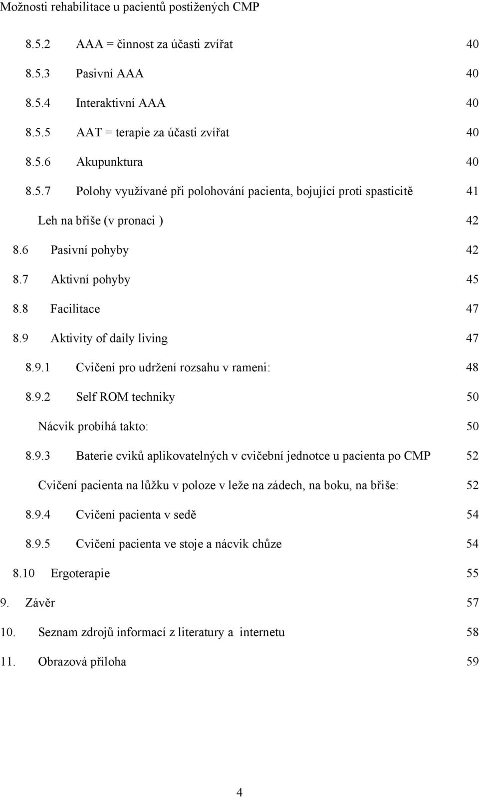 Aktivity of daily living 47 8.9.1 Cvičení pro udržení rozsahu v rameni: 48 8.9.2 Self ROM techniky 50 Nácvik probíhá takto: 50 8.9.3 Baterie cviků aplikovatelných v cvičební jednotce u pacienta po CMP 52 Cvičení pacienta na lůžku v poloze v leže na zádech, na boku, na břiše: 52 8.
