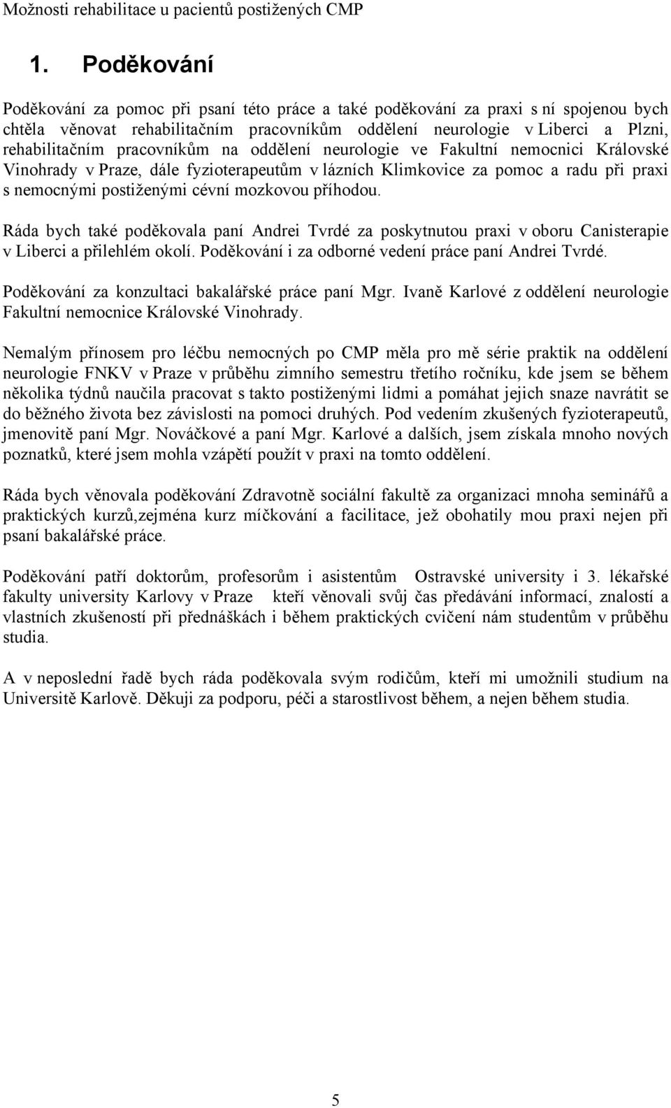 příhodou. Ráda bych také poděkovala paní Andrei Tvrdé za poskytnutou praxi v oboru Canisterapie v Liberci a přilehlém okolí. Poděkování i za odborné vedení práce paní Andrei Tvrdé.