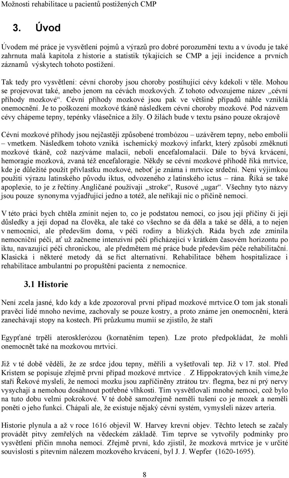 Z tohoto odvozujeme název cévní příhody mozkové. Cévní příhody mozkové jsou pak ve většině případů náhle vzniklá onemocnění. Je to poškození mozkové tkáně následkem cévní choroby mozkové.