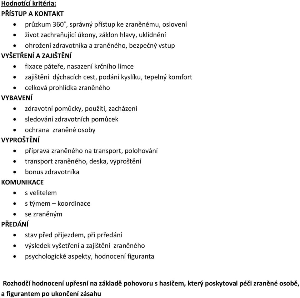 zdravotních pomůcek ochrana zraněné osoby VYPROŠTĚNÍ příprava zraněného na transport, polohování transport zraněného, deska, vyproštění bonus zdravotníka KOMUNIKACE s velitelem s týmem koordinace se