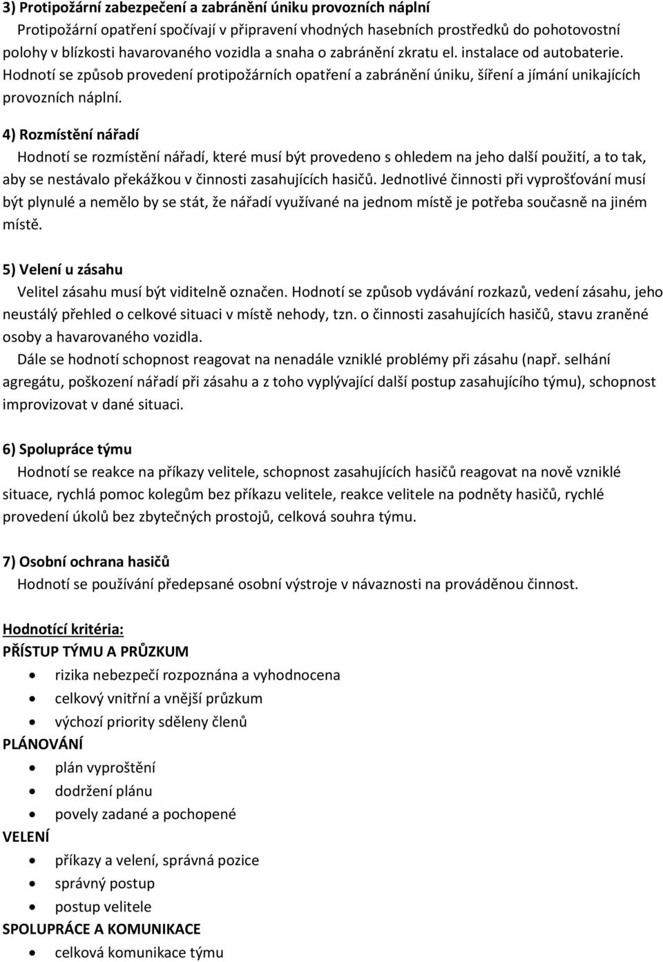 4) Rozmístění nářadí Hodnotí se rozmístění nářadí, které musí být provedeno s ohledem na jeho další použití, a to tak, aby se nestávalo překážkou v činnosti zasahujících hasičů.