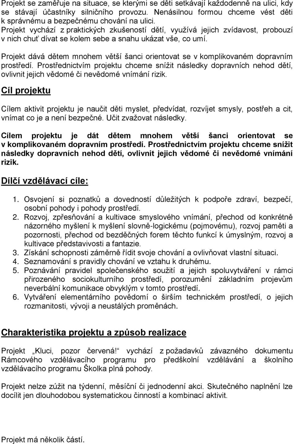 Projekt vychází z praktických zkušeností dětí, využívá jejich zvídavost, probouzí v nich chuť dívat se kolem sebe a snahu ukázat vše, co umí.