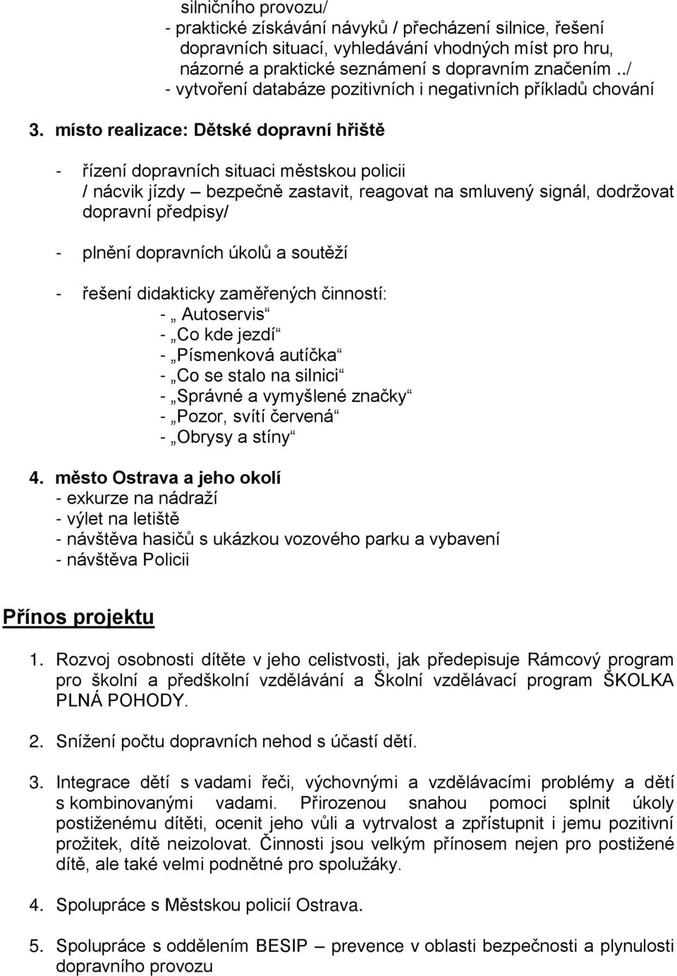 místo realizace: Dětské dopravní hřiště - řízení dopravních situaci městskou policii / nácvik jízdy bezpečně zastavit, reagovat na smluvený signál, dodržovat dopravní předpisy/ - plnění dopravních