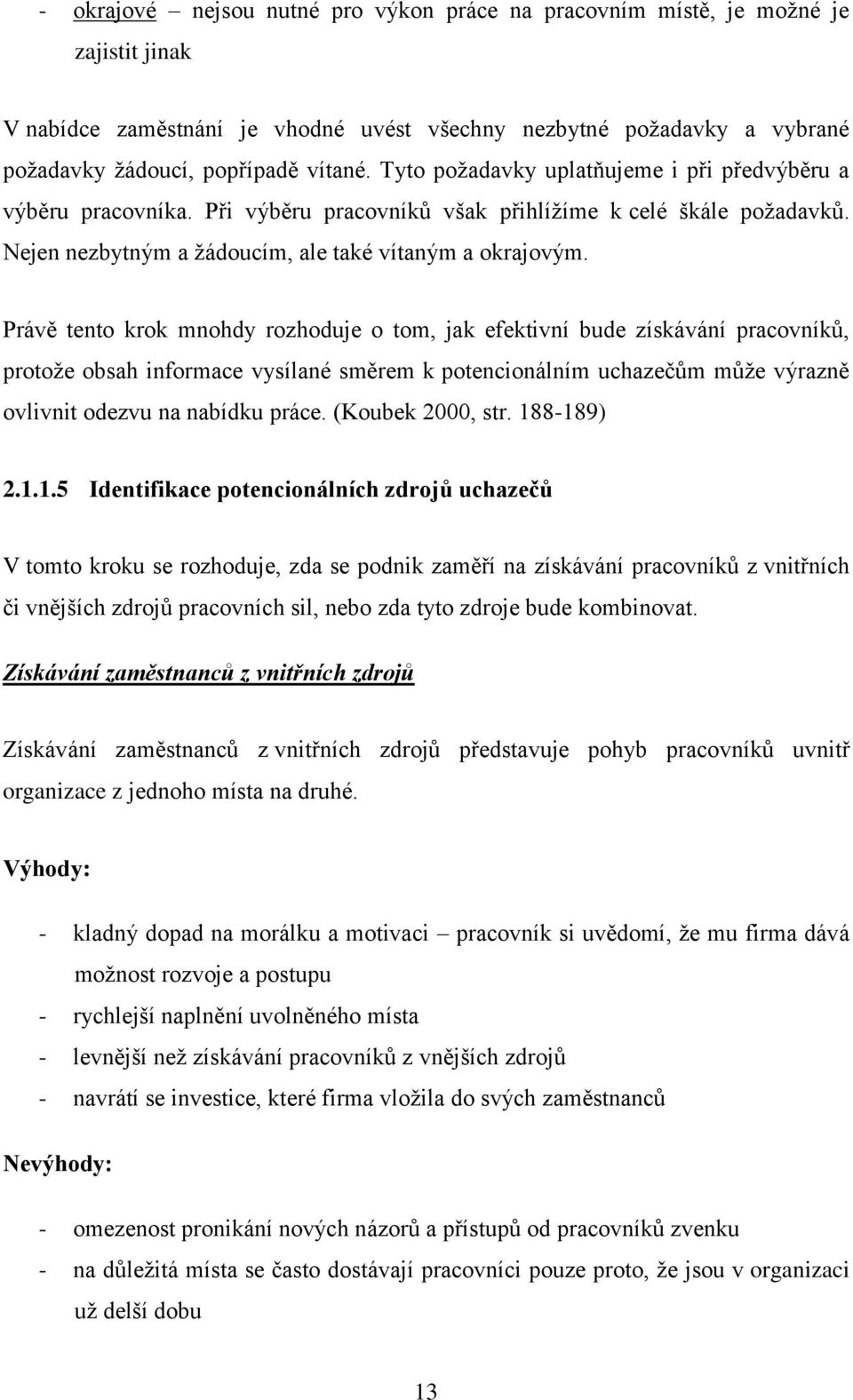 Právě tento krok mnohdy rozhoduje o tom, jak efektivní bude získávání pracovníků, protoţe obsah informace vysílané směrem k potencionálním uchazečům můţe výrazně ovlivnit odezvu na nabídku práce.