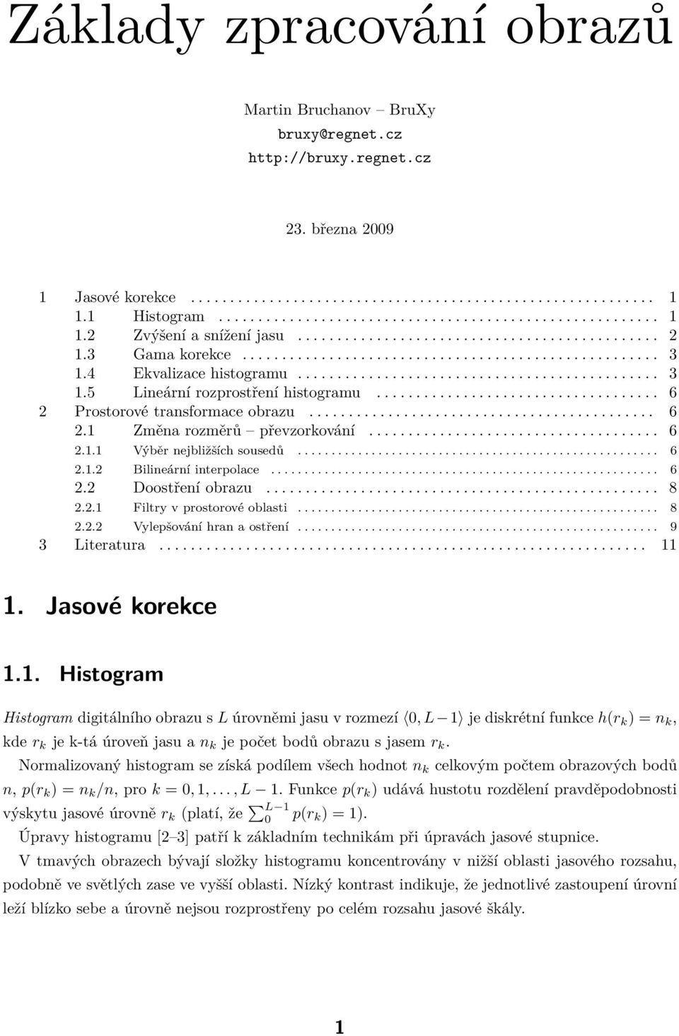 4 Ekvalizace histogramu.............................................. 3 1.5 Lineární rozprostření histogramu.................................... 6 2 Prostorové transformace obrazu............................................ 6 2.1 Změna rozměrů převzorkování.