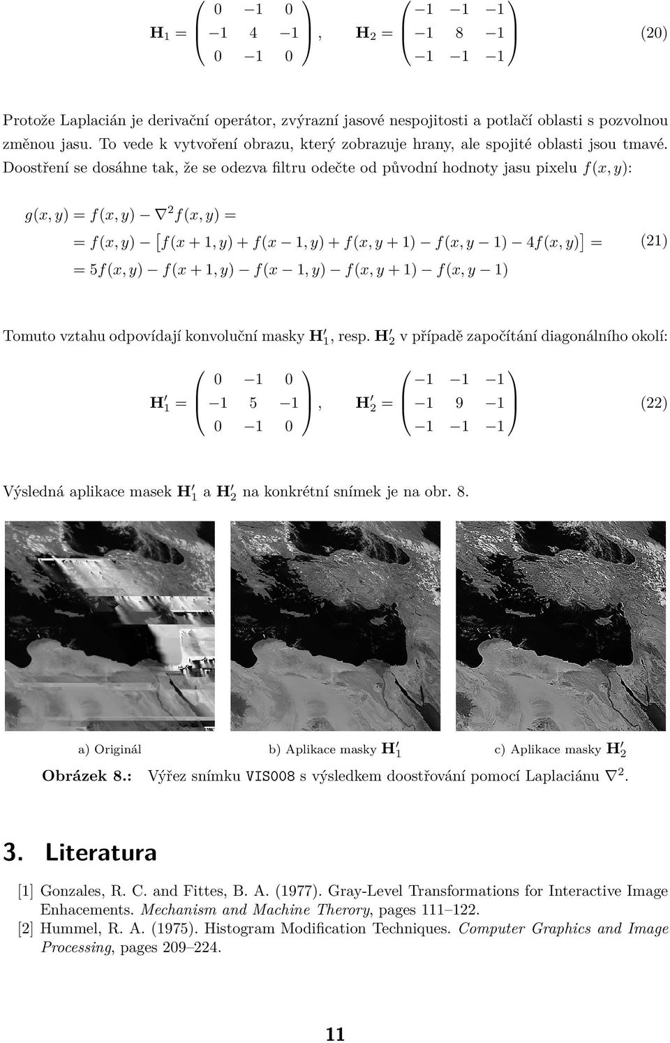 Doostření se dosáhne tak, že se odezva filtru odečte od původní hodnoty jasu pixelu f(x, y): g(x, y) = f(x, y) 2 f(x, y) = = f(x, y) [ f(x + 1, y) + f(x 1, y) + f(x, y + 1) f(x, y 1) 4f(x, y) ] = =