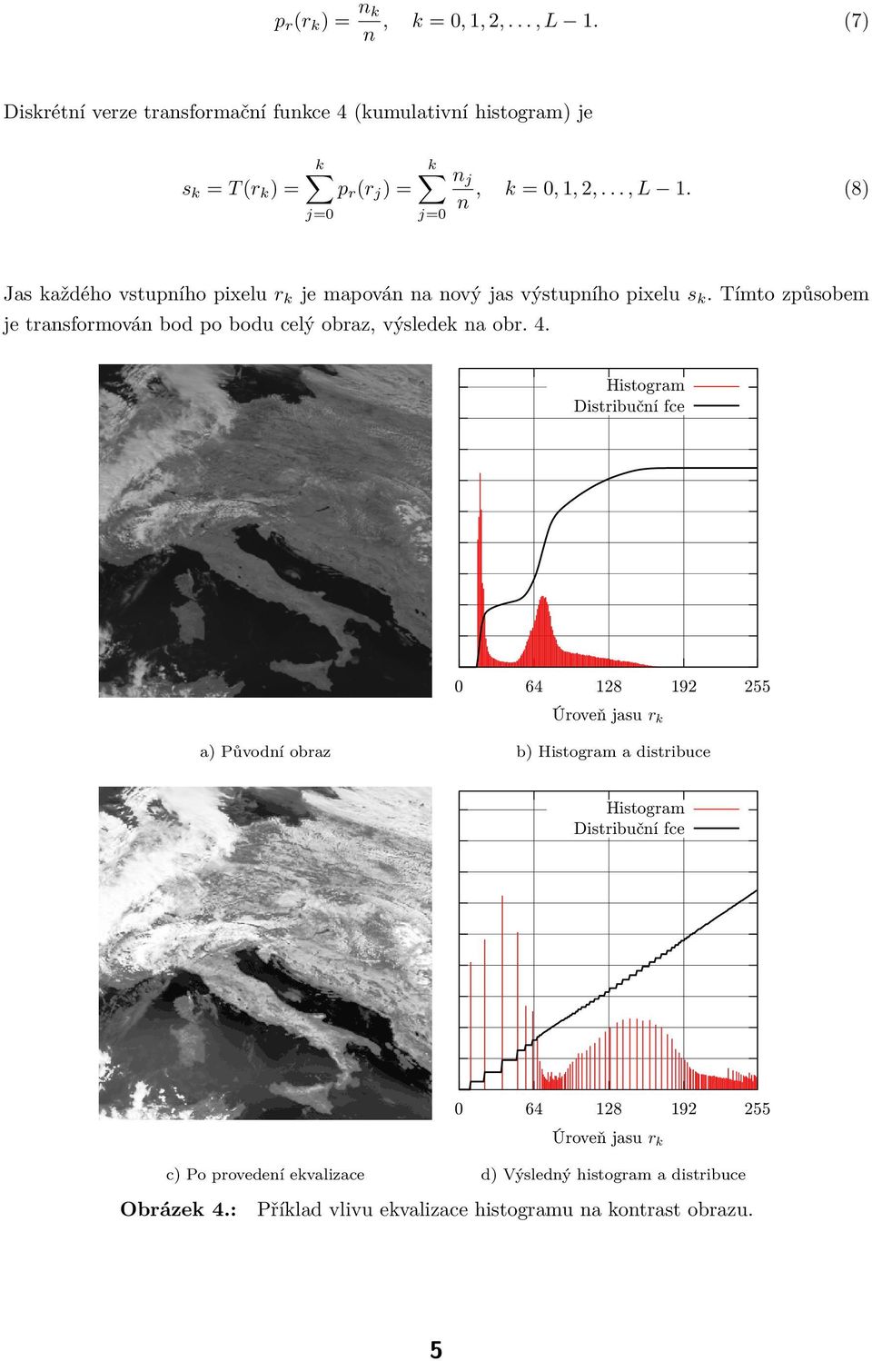 (8) n Jas každého vstupního pixelu r k je mapován na nový jas výstupního pixelu s k.