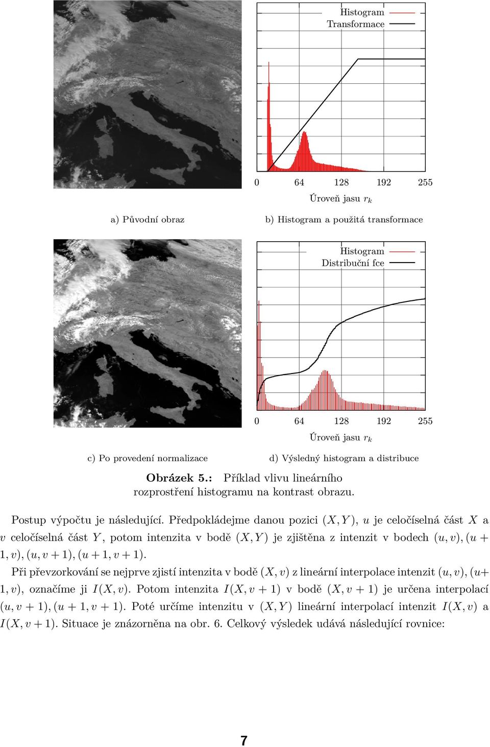 Předpokládejme danou pozici (X, Y ), u je celočíselná část X a v celočíselná část Y, potom intenzita v bodě (X, Y ) je zjištěna z intenzit v bodech (u, v), (u + 1, v), (u, v + 1), (u + 1, v + 1).