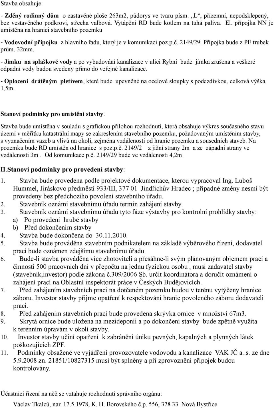 - Jímku na splaškové vody a po vybudování kanalizace v ulici Rybní bude jímka zrušena a veškeré odpadní vody budou svedeny přímo do veřejné kanalizace.