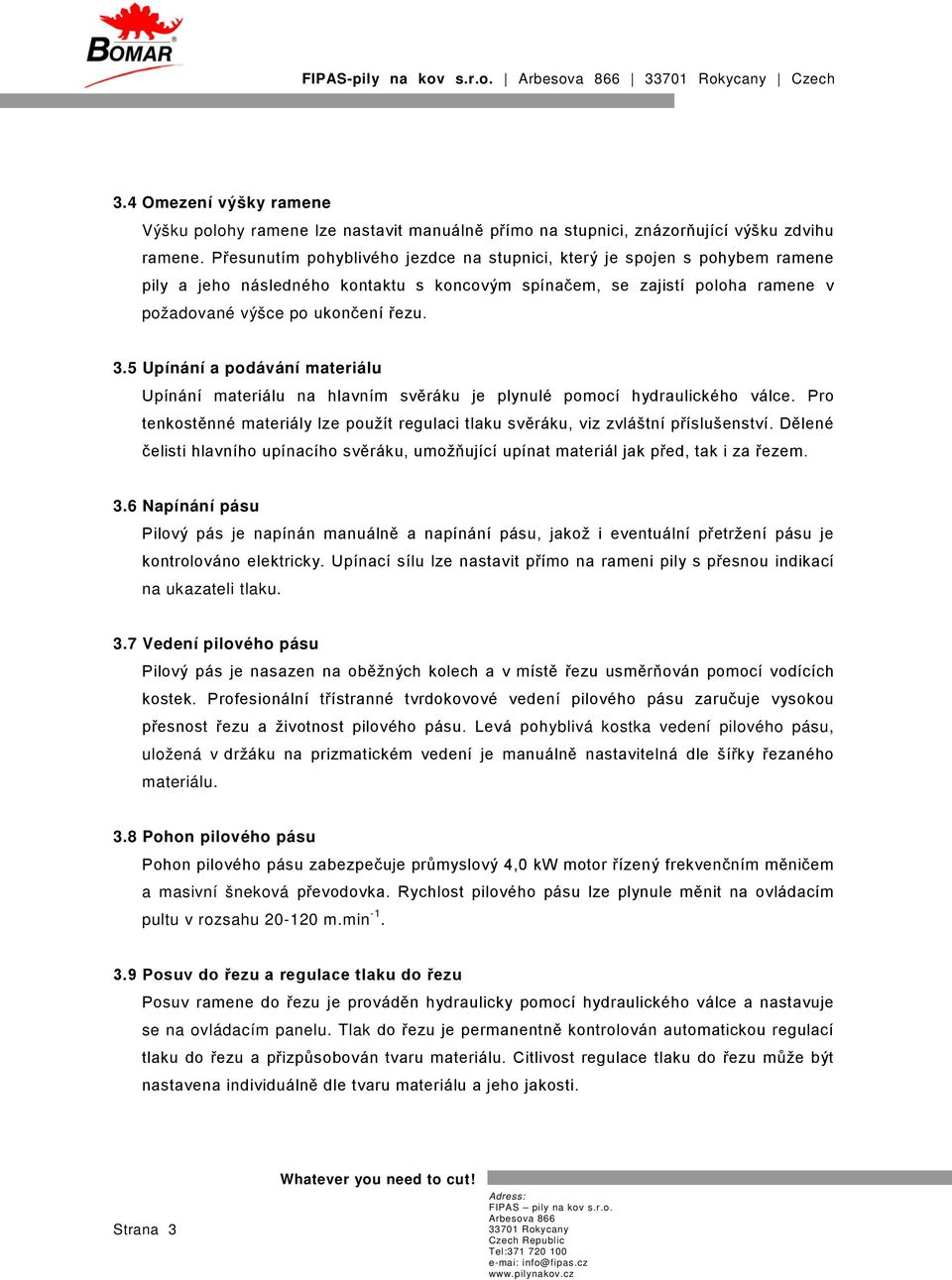 5 Upínání a podávání materiálu Upínání materiálu na hlavním svěráku je plynulé pomocí hydraulického válce. Pro tenkostěnné materiály lze použít regulaci tlaku svěráku, viz zvláštní příslušenství.