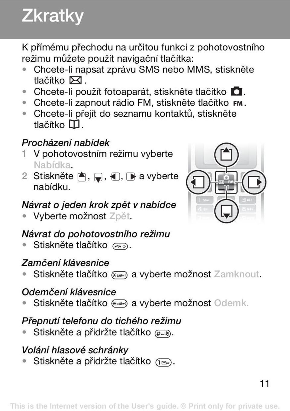 Procházení nabídek 1 V pohotovostním režimu vyberte Nabídka. 2 Stiskněte,,, a vyberte nabídku. Návrat o jeden krok zpět v nabídce Vyberte možnost Zpět.