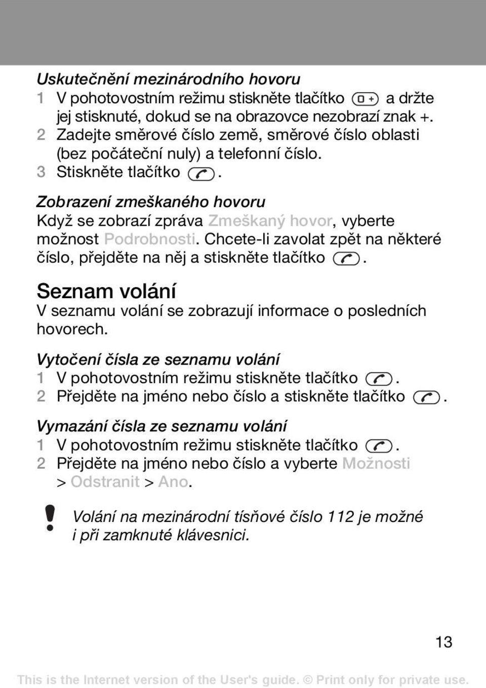 Zobrazení zmeškaného hovoru Když se zobrazí zpráva Zmeškaný hovor, vyberte možnost Podrobnosti. Chcete-li zavolat zpět na některé číslo, přejděte na něj a stiskněte tlačítko.