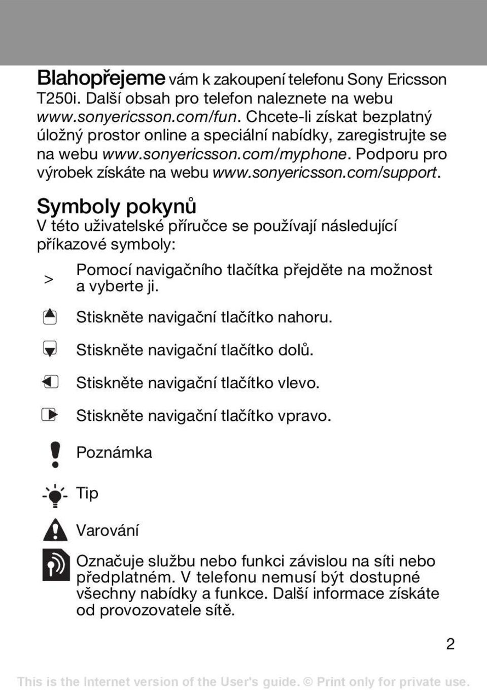 Symboly pokynů V této uživatelské příručce se používají následující příkazové symboly: > Pomocí navigačního tlačítka přejděte na možnost a vyberte ji. Stiskněte navigační tlačítko nahoru.