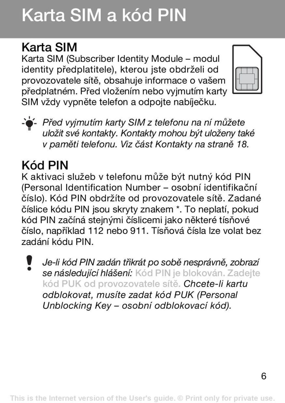 Viz část Kontakty na straně 18. Kód PIN K aktivaci služeb v telefonu může být nutný kód PIN (Personal Identification Number osobní identifikační číslo). Kód PIN obdržíte od provozovatele sítě.